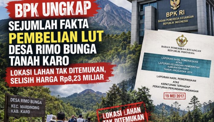 BPK UNGKAP SEJUMLAH FAKTA PEMBELIAN LUT DESA RIMO BUNGA TANAH KARO: LOKASI LAHAN TAK DITEMUKAN, SELISIH HARGA RP8,23 MILIAR