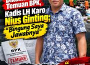 DIKONFIRMASI TEMUAN BPK, KADIS LH KARO NIUS GINTING; BINGUNG SAYA JAWABNYA