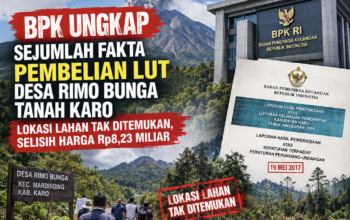 BPK UNGKAP SEJUMLAH FAKTA PEMBELIAN LUT DESA RIMO BUNGA TANAH KARO: LOKASI LAHAN TAK DITEMUKAN, SELISIH HARGA RP8,23 MILIAR